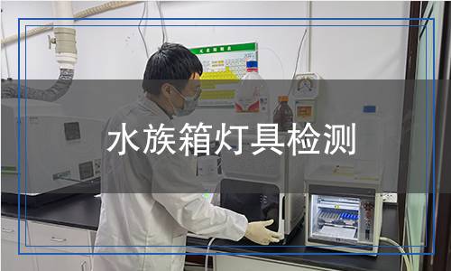 水族箱灯具检测,水族箱灯具检测报告