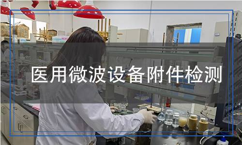 医用微波设备附件检测,医用微波设备附件检测报告