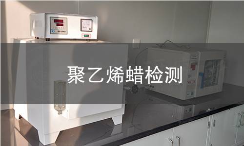 聚乙烯蜡检测,聚乙烯蜡检测机构,聚乙烯蜡理化性能测试