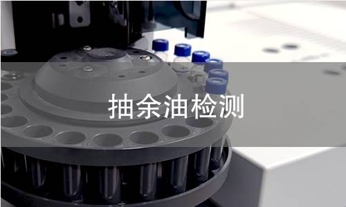 抽余油检测,抽余油检测机构,抽余油检测