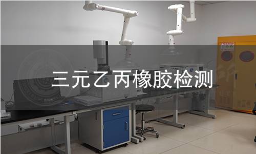 三元乙丙橡胶检测,三元乙丙橡胶检测机构,三元乙丙橡胶耐老化性能检测
