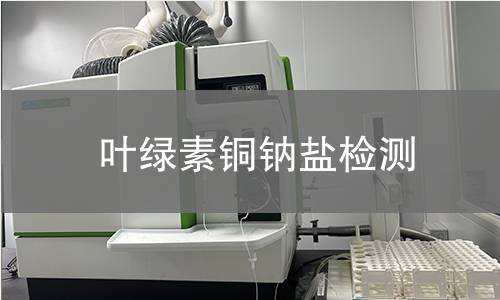 叶绿素铜钠盐检测,叶绿素铜钠盐检测机构,叶绿素铜钠盐检测