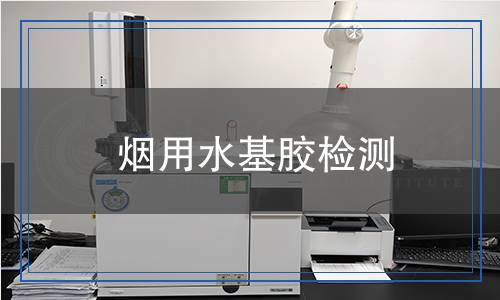 烟用水基胶检测,烟用水基胶检测报告