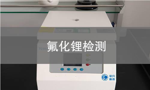 氟化锂检测,氟化锂检测机构,氟化锂主要用途有哪些
