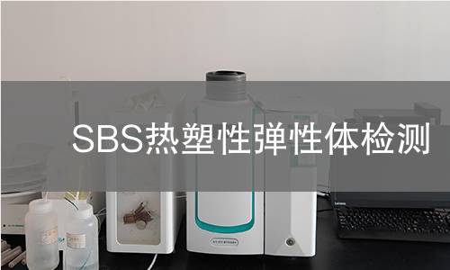 SBS热塑性弹性体检测,SBS热塑性弹性体检测机构,SBS热塑性弹性体用途范围