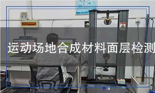 运动场地合成材料面层检测,运动场地合成材料面层检测报告