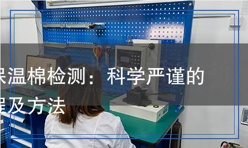 硅酸铝保温棉检测：科学严谨的检测流程及方法