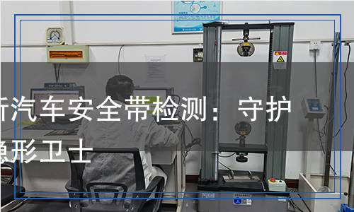 汽车安全带检测,汽车安全带检测报告