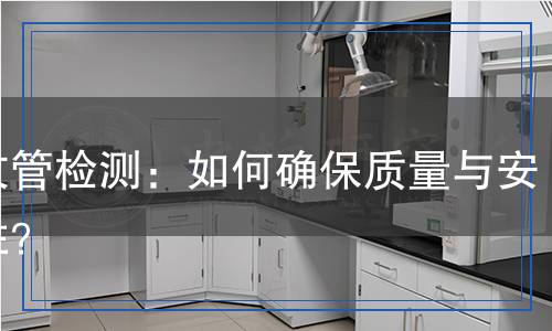 波纹管检测：如何确保质量与安全性？