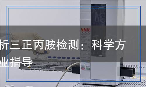 三正丙胺检测,三正丙胺检测报告