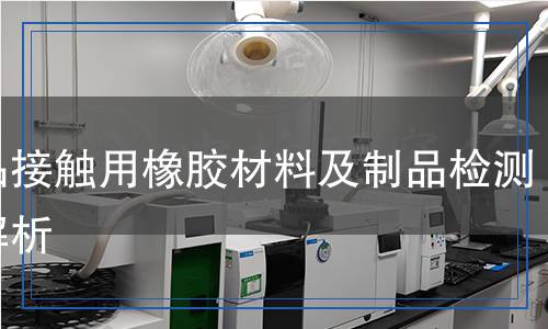 食品接触用橡胶材料及制品检测,食品接触用橡胶材料及制品检测报告