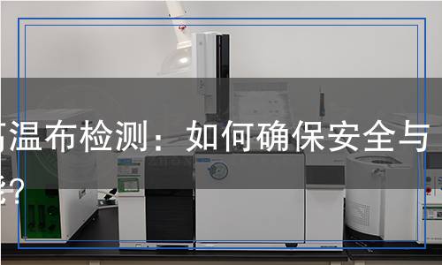 耐高温布检测,耐高温布检测报告