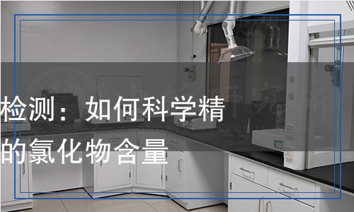 水溶性氯化物检测,水溶性氯化物检测报告
