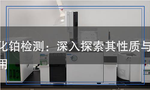 氧化铂检测,氧化铂检测报告