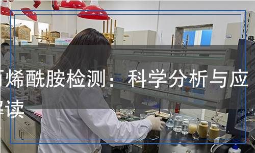 聚丙烯酰胺检测,聚丙烯酰胺检测报告