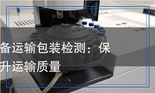 移动通讯设备运输包装检测,移动通讯设备运输包装检测报告