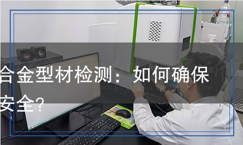 箱用铝合金型材检测,箱用铝合金型材检测报告