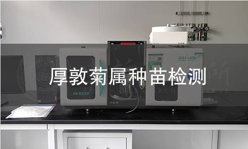 厚敦菊属种苗检测,厚敦菊属种苗检测机构,厚敦菊属种苗检测报告,中析检测中心