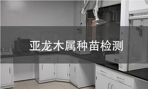 亚龙木属种苗检测,亚龙木属种苗检测机构,亚龙木属种苗检测报告,中析检测中心