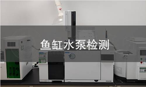 鱼缸水泵检测,鱼缸水泵检测机构,鱼缸水泵电气安全性能测试