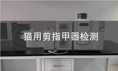 猫用剪指甲器检测,猫用剪指甲器检测机构,猫用剪指甲器检测