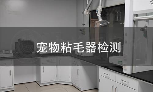 宠物粘毛器检测,宠物粘毛器检测机构,宠物粘毛器物理性能测试