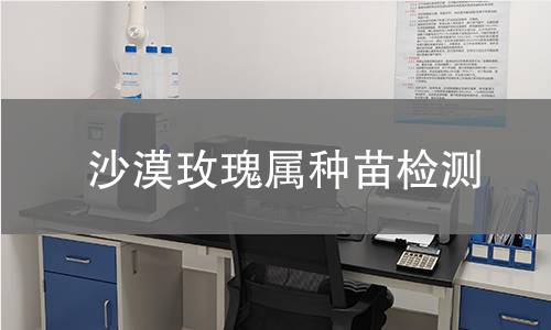 沙漠玫瑰属种苗检测,沙漠玫瑰属种苗检测机构,沙漠玫瑰属种苗检测报告,中析研究所检测中心