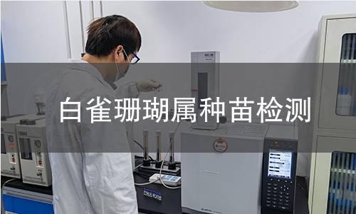 白雀珊瑚属种苗检测,白雀珊瑚属种苗检测机构,白雀珊瑚属种苗检测报告,北京中科光析科学技术研究所检测中心