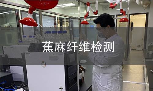 蕉麻纤维检测,蕉麻纤维检测机构,蕉麻纤维检测报告,北京中科光析科学技术研究所检测中心