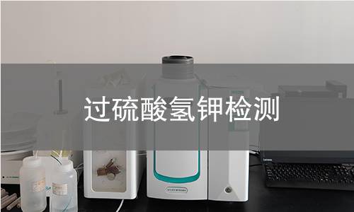 过硫酸氢钾检测,过硫酸氢钾检测机构,过硫酸氢钾检测报告,中析检测中心