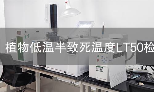 植物低温半致死温度LT50检测,植物低温半致死温度LT50检测机构,植物低温半致死温度LT50检测报告,中析研究所检测中心