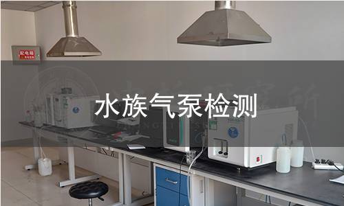 水族气泵检测,水族气泵检测机构,水族气泵检测