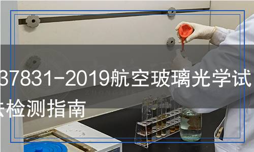 GB/T 37831-2019航空玻璃光学试验方法检测,GB/T 37831-2019航空玻璃光学试验方法检测报告