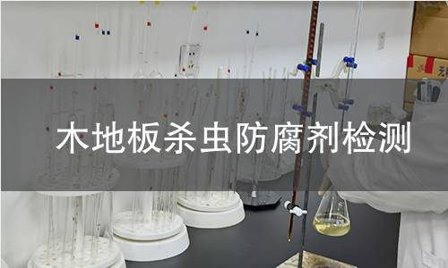 木地板杀虫防腐剂检测,木地板杀虫防腐剂检测机构,木地板杀虫防腐剂检测报告,中析检测中心