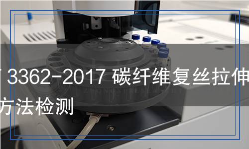 GB/T 3362-2017 碳纤维复丝拉伸试验方法检测,GB/T 3362-2017 碳纤维复丝拉伸试验方法检测报告