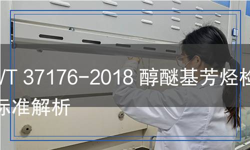 GB/T 37176-2018 醇醚基芳烃检测,GB/T 37176-2018 醇醚基芳烃检测报告