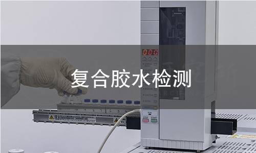 复合胶水检测,复合胶水检测机构,复合胶水检测报告,北京中科光析科学技术研究所检测中心