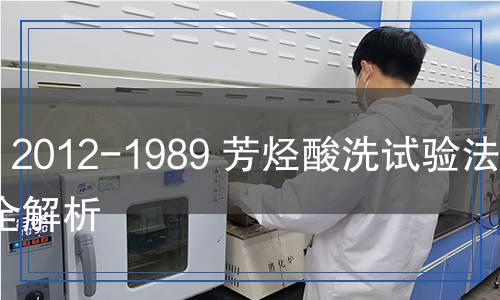 GB 2012-1989 芳烃酸洗试验法检测,GB 2012-1989 芳烃酸洗试验法检测报告