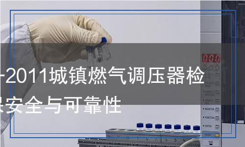 GB 27790-2011城镇燃气调压器检测,GB 27790-2011城镇燃气调压器检测报告