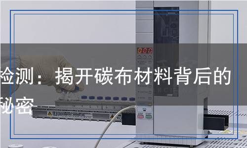 碳布检测：揭开碳布材料背后的科学秘密