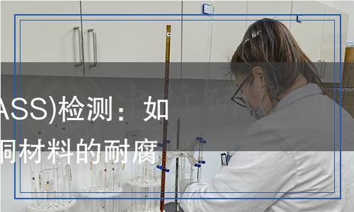 铜加速乙酸盐雾(CASS)检测,铜加速乙酸盐雾(CASS)检测报告
