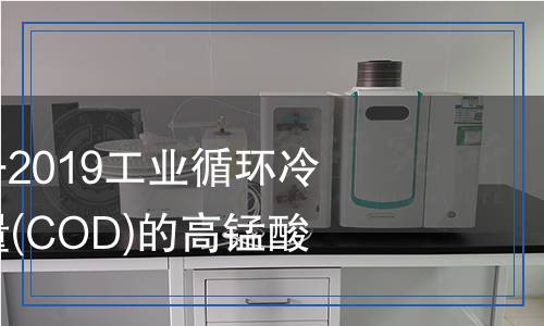 GB/T 15456-2019工业循环冷却水中化学需氧量(COD)的　高锰酸盐指数法检测,GB/T 15456-2019工业循环冷却水中化学需氧量(COD)的　