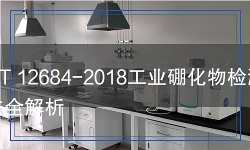 GB/T 12684-2018工业硼化物 方法检测,GB/T 12684-2018工业硼化物 方法检测报告