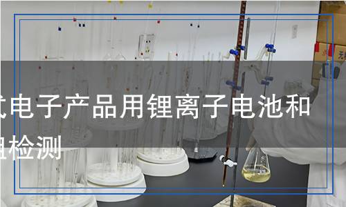 便携式电 子产品用 锂离子电 池和电池 组检测,便携式电 子产品用 锂离子电 池和电池 组检测报告