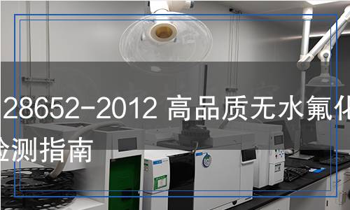 GB 28652-2012 高品质无水氟化钾检测,GB 28652-2012 高品质无水氟化钾检测报告