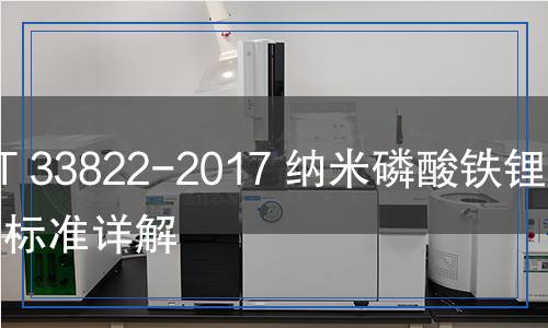 GB/T 33822-2017 纳米磷酸铁锂检测,GB/T 33822-2017 纳米磷酸铁锂检测报告