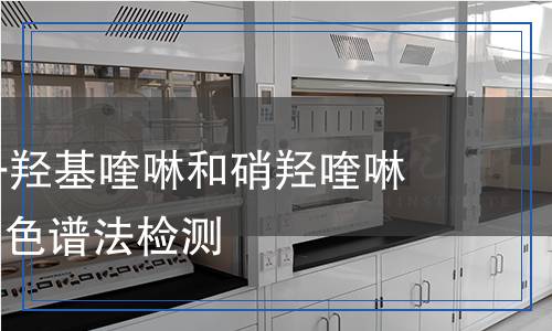 化妆品中8-羟基喹啉和硝羟喹啉的 高效液相色谱法检测,化妆品中8-羟基喹啉和硝羟喹啉的 高效液相色谱法检测报告
