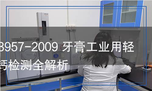 GB/T 23957-2009 牙膏工业用轻质碳酸钙检测,GB/T 23957-2009 牙膏工业用轻质碳酸钙检测报告