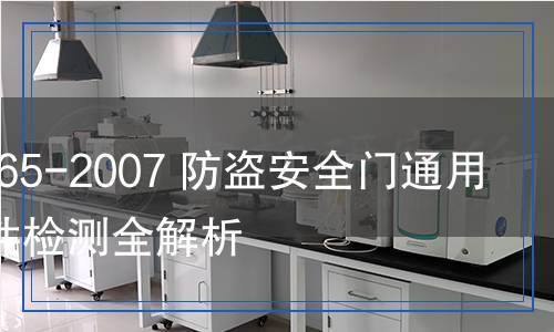 GB 17565-2007 防盗安全门通用技术条件检测,GB 17565-2007 防盗安全门通用技术条件检测报告