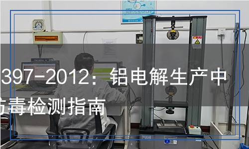 GB/T 17397-2012 铝电解生产防尘防毒技术规程检测,GB/T 17397-2012 铝电解生产防尘防毒技术规程检测报告